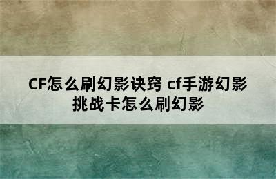 CF怎么刷幻影诀窍 cf手游幻影挑战卡怎么刷幻影